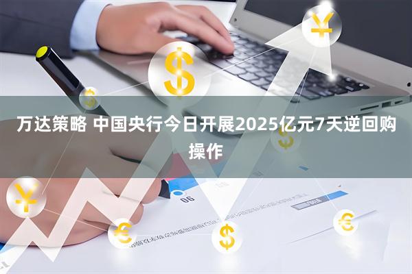 万达策略 中国央行今日开展2025亿元7天逆回购操作