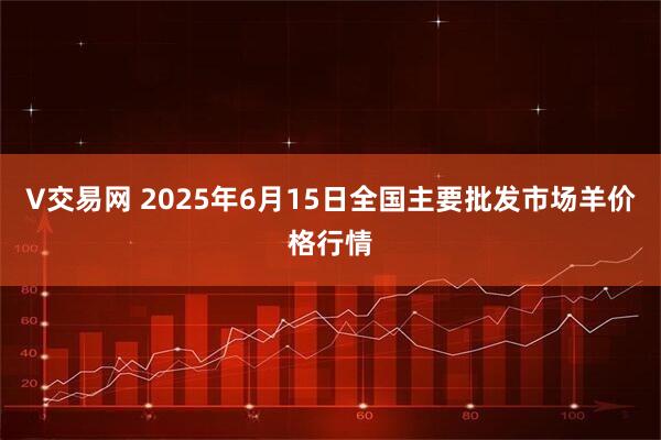 V交易网 2025年6月15日全国主要批发市场羊价格行情