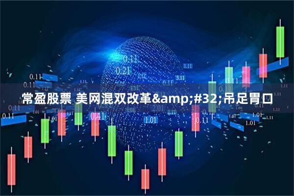 常盈股票 美网混双改革&#32;吊足胃口