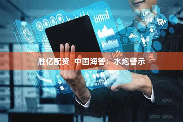 胜亿配资  中国海警：水炮警示
