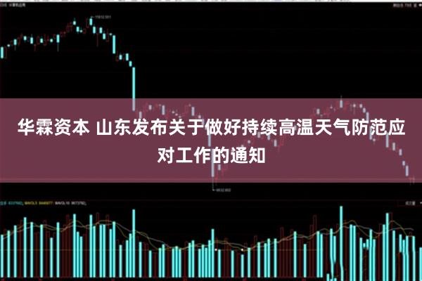 华霖资本 山东发布关于做好持续高温天气防范应对工作的通知