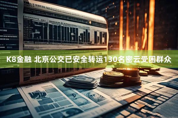 K8金融 北京公交已安全转运130名密云受困群众