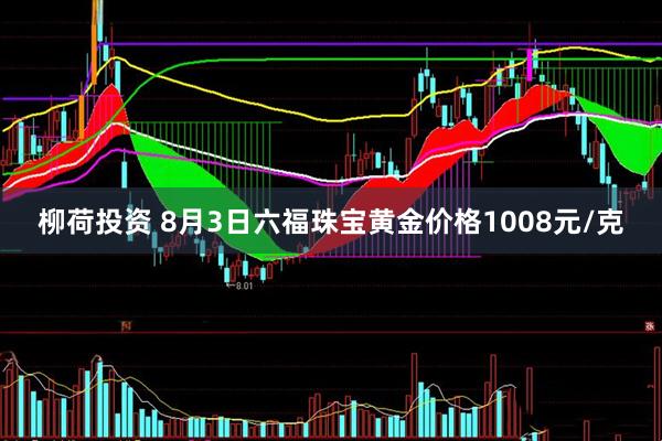柳荷投资 8月3日六福珠宝黄金价格1008元/克