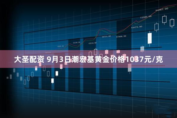 大圣配资 9月3日潮宏基黄金价格1037元/克