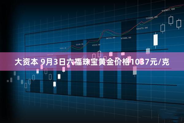 大资本 9月3日六福珠宝黄金价格1037元/克