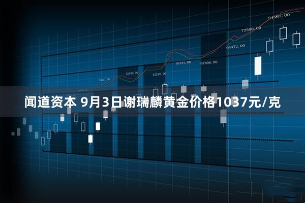 闻道资本 9月3日谢瑞麟黄金价格1037元/克