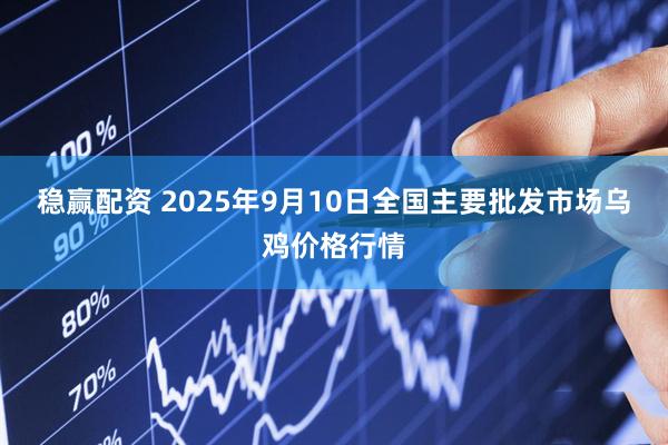 稳赢配资 2025年9月10日全国主要批发市场乌鸡价格行情