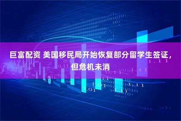 巨富配资 美国移民局开始恢复部分留学生签证，但危机未消