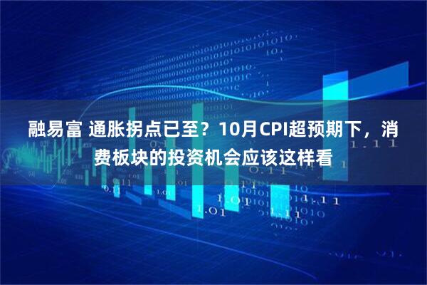 融易富 通胀拐点已至？10月CPI超预期下，消费板块的投资机会应该这样看